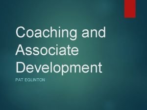 Coaching and Associate Development PAT EGLINTON Agenda Introduction