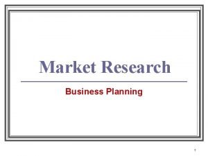 Market Research Business Planning 1 Market Research is