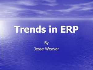 Trends in ERP By Jesse Weaver Benefits of