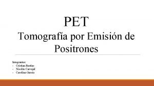 PET Tomografa por Emisin de Positrones Integrantes Cristian