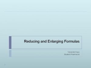 Reducing and Enlarging Formulas Yewande Dayo Student Pharmacist