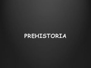 PREHISTORIA LA HISTORIA Sucesin de acontecimientos ocurridos desde