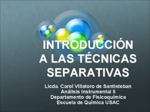 INTRODUCCIN A LAS TCNICAS SEPARATIVAS Licda Carol Villatoro