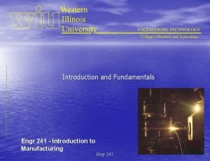 Introduction and Fundamentals Engr 241 Introduction to Manufacturing Introduction and Fundamentals Engr 241 Introduction to Manufacturing
