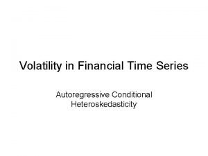 Volatility in Financial Time Series Autoregressive Conditional Heteroskedasticity