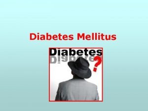 Diabetes Mellitus Overview of Diabetes Mellitus refers to