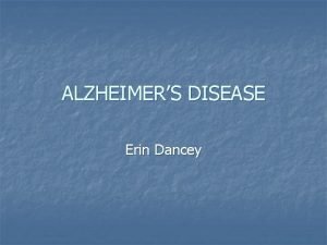 ALZHEIMERS DISEASE Erin Dancey Overview n n n