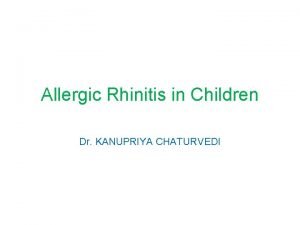 Allergic Rhinitis in Children Dr KANUPRIYA CHATURVEDI Outline