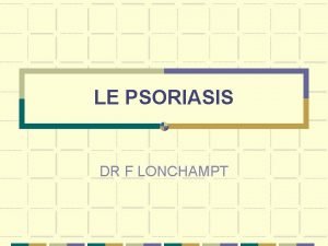 LE PSORIASIS DR F LONCHAMPT LE PSORIASIS Dermatose