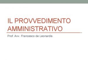 IL PROVVEDIMENTO AMMINISTRATIVO Prof Avv Francesco de Leonardis