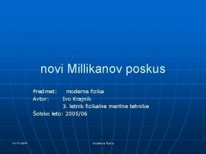 novi Millikanov poskus Predmet Avtor moderna fizika Ivo