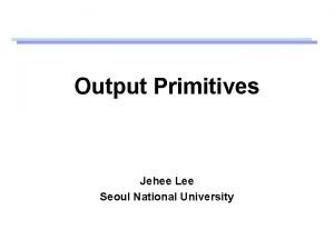Output Primitives Jehee Lee Seoul National University Open Output Primitives Jehee Lee Seoul National University Open