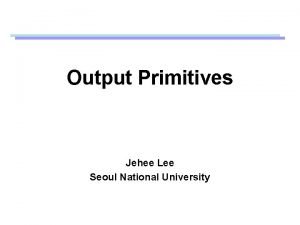 Output Primitives Jehee Lee Seoul National University Open