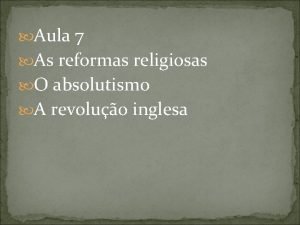 Aula 7 As reformas religiosas O absolutismo A