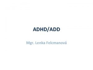 ADHDADD Mgr Lenka Felcmanov ADHDADD Terminologie ADHD je