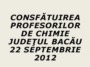 CONSFTUIREA PROFESORILOR DE CHIMIE JUDEUL BACU 22 SEPTEMBRIE