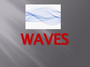 WAVES Definitions WAVE a transfer of energy that