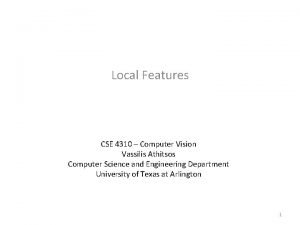 Local Features CSE 4310 Computer Vision Vassilis Athitsos