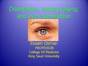 Orientation History taking and eye examination Essam Osman