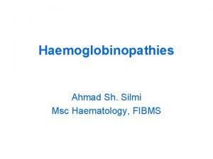 Haemoglobinopathies Ahmad Sh Silmi Msc Haematology FIBMS Hemoglobinopathy
