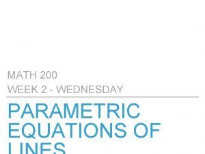 MATH 200 WEEK 2 WEDNESDAY PARAMETRIC EQUATIONS OF