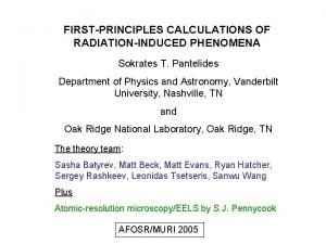 FIRSTPRINCIPLES CALCULATIONS OF RADIATIONINDUCED PHENOMENA Sokrates T Pantelides