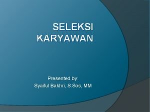 SELEKSI KARYAWAN Presented by Syaiful Bakhri S Sos