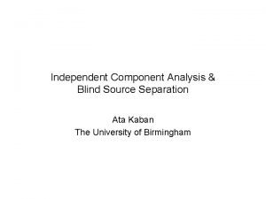 Independent Component Analysis Blind Source Separation Ata Kaban