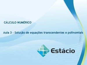 CLCULO NUMRICO Aula 3 Soluo de equaes transcendentes