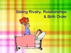 Sibling Rivalry Relationships Birth Order SIBLING RELATIONSHIPS What