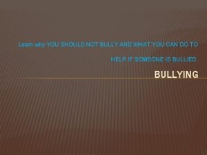 Learn why YOU SHOULD NOT BULLY AND WHAT