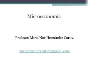 Microeconoma Profesor Mtro No Hernndez Cortez noe hernandezcortezgmail