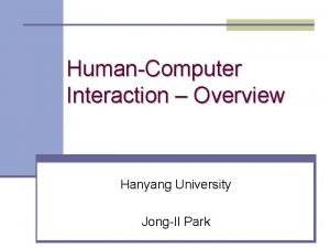 HumanComputer Interaction Overview Hanyang University JongIl Park History HumanComputer Interaction Overview Hanyang University JongIl Park History