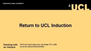 LONDONS GLOBAL UNIVERSITY Return to UCL Induction Keeping