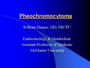 Pheochromocytoma William Harper MD FRCPC Endocrinology Metabolism Assistant
