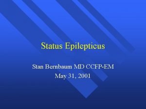 Status Epilepticus Stan Bernbaum MD CCFPEM May 31