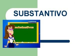 SUBSTANTIVO Substantivos so palavras variveis que designam seres