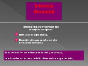 Ictericia Neonatal Ictericia e hiperbilirrubinemia son conceptos semejantes