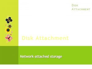 D ISK A TTACHMENT Disk Attachment Networkattached storage