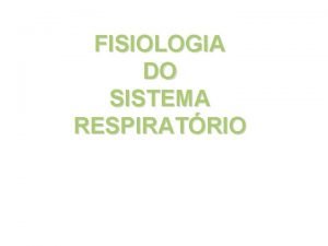FISIOLOGIA DO SISTEMA RESPIRATRIO SISTEMA RESPIRATRIO Funo Fornecer