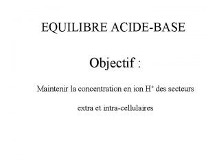 EQUILIBRE ACIDEBASE Objectif Maintenir la concentration en ion