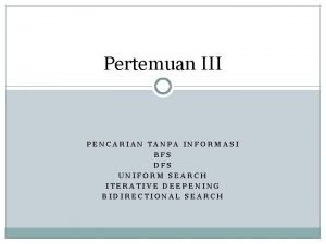 Pertemuan III PENCARIAN TANPA INFORMASI BFS DFS UNIFORM