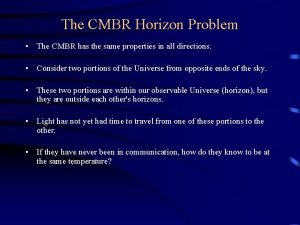 The CMBR Horizon Problem The CMBR has the