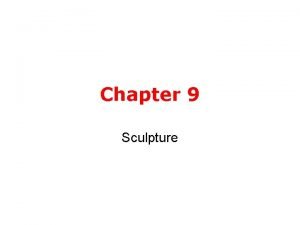 Chapter 9 Sculpture A sculptor is a person
