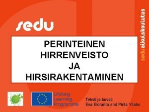 PERINTEINEN HIRRENVEISTO JA HIRSIRAKENTAMINEN Teksti ja kuvat Esa