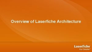 Overview of Laserfiche Architecture Agenda Parts of Laserfiche