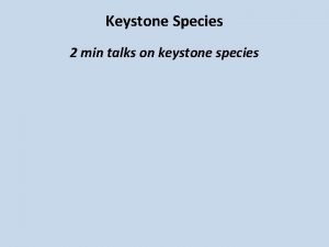 Keystone Species 2 min talks on keystone species