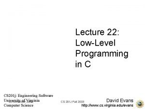 Lecture 22 LowLevel Programming in C CS 201 Lecture 22 LowLevel Programming in C CS 201