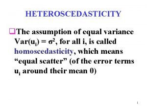 HETEROSCEDASTICITY q The assumption of equal variance Varui