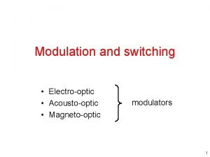 Modulation and switching Electrooptic Acoustooptic Magnetooptic modulators 1